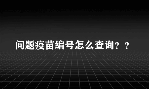 问题疫苗编号怎么查询？？