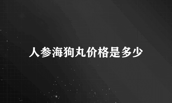 人参海狗丸价格是多少