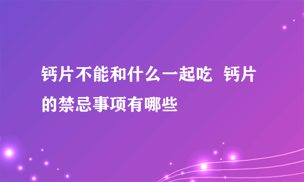 钙片不能和什么一起吃  钙片的禁忌事项有哪些