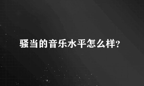 骚当的音乐水平怎么样？