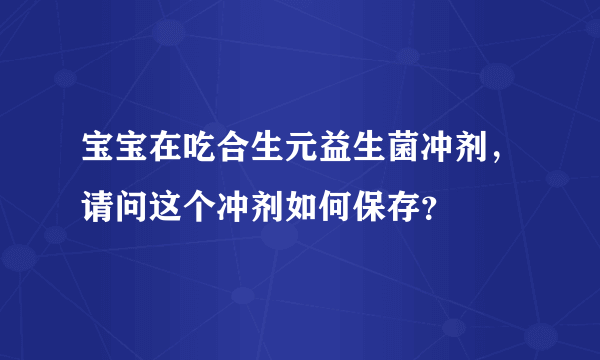 宝宝在吃合生元益生菌冲剂，请问这个冲剂如何保存？