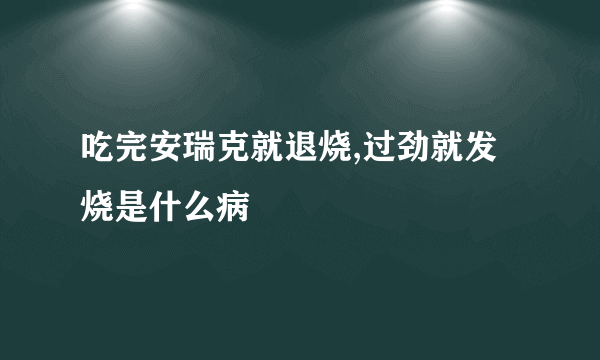 吃完安瑞克就退烧,过劲就发烧是什么病