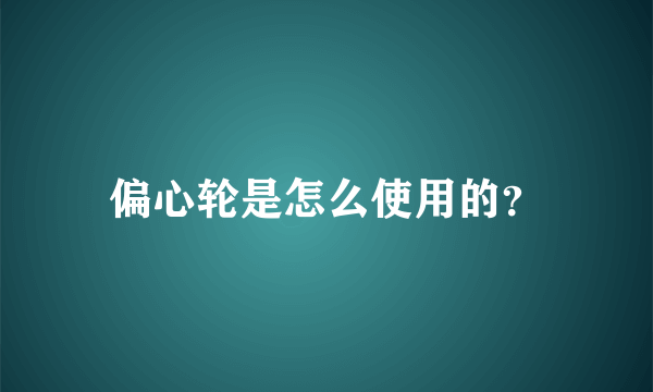 偏心轮是怎么使用的？