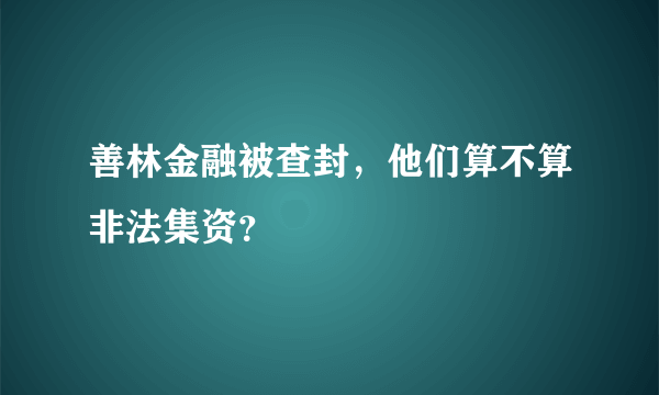 善林金融被查封，他们算不算非法集资？