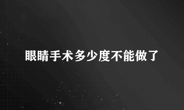 眼睛手术多少度不能做了