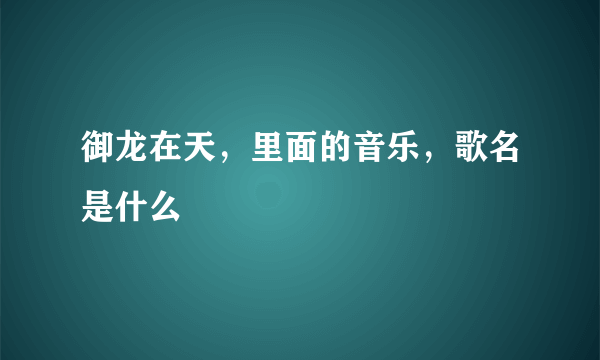 御龙在天，里面的音乐，歌名是什么