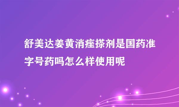 舒美达姜黄消痤搽剂是国药准字号药吗怎么样使用呢