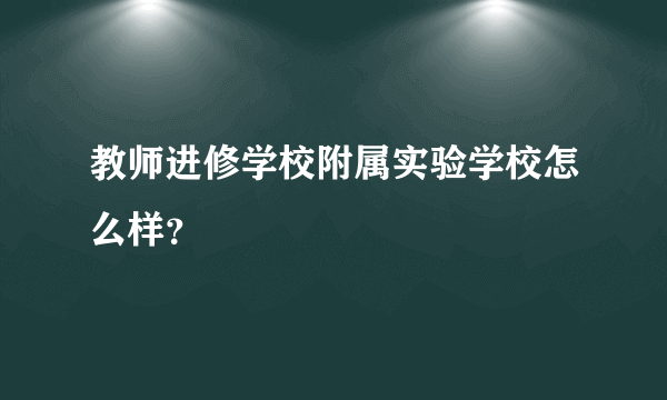 教师进修学校附属实验学校怎么样？