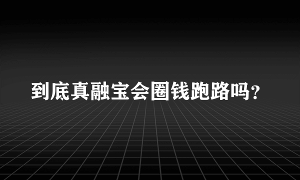 到底真融宝会圈钱跑路吗？