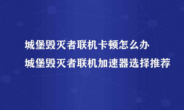 城堡毁灭者联机卡顿怎么办 城堡毁灭者联机加速器选择推荐