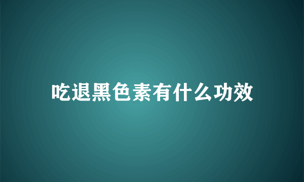 吃退黑色素有什么功效