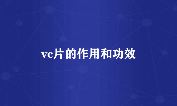 vc片的作用和功效