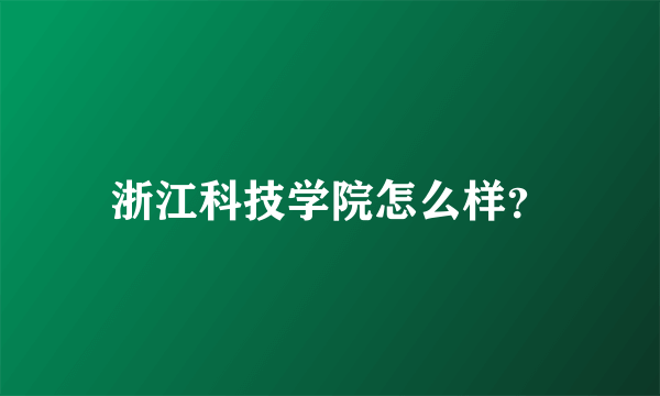 浙江科技学院怎么样？