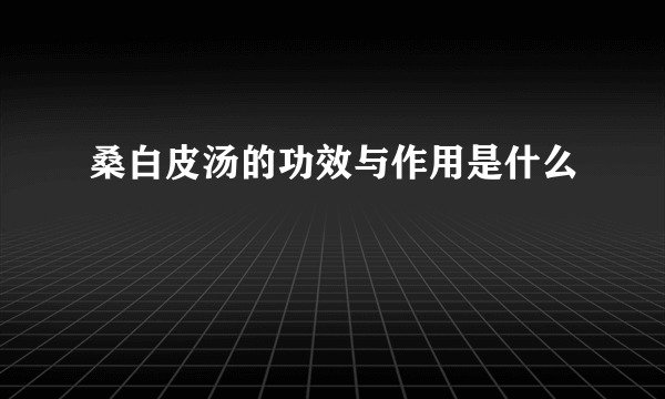 桑白皮汤的功效与作用是什么