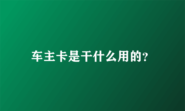 车主卡是干什么用的？