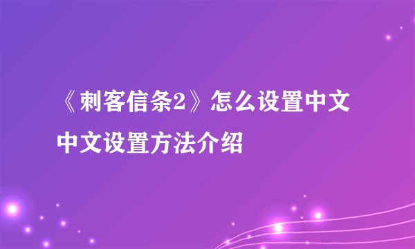 《刺客信条2》怎么设置中文 中文设置方法介绍