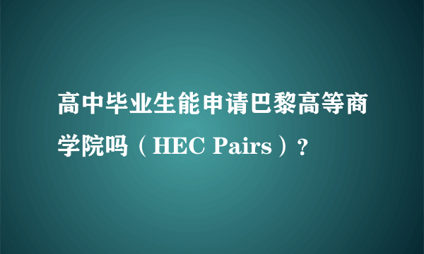 高中毕业生能申请巴黎高等商学院吗（HEC Pairs）？