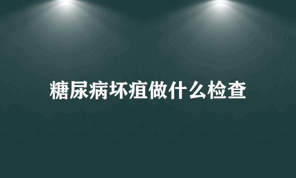 糖尿病坏疽做什么检查