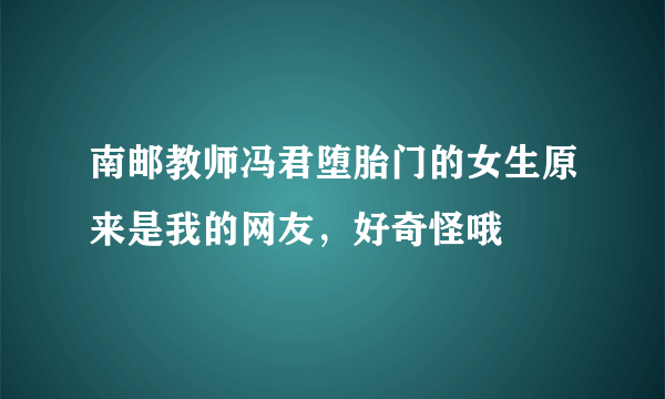 南邮教师冯君堕胎门的女生原来是我的网友，好奇怪哦