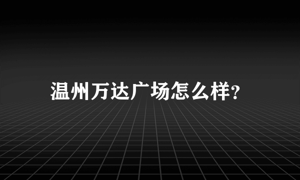 温州万达广场怎么样？