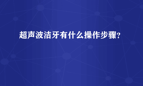 超声波洁牙有什么操作步骤？