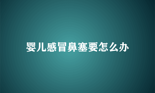 婴儿感冒鼻塞要怎么办