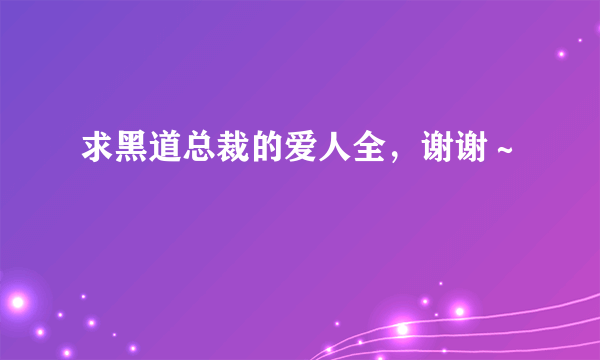 求黑道总裁的爱人全，谢谢～