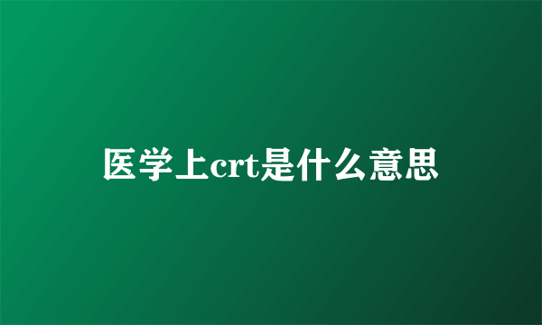 医学上crt是什么意思