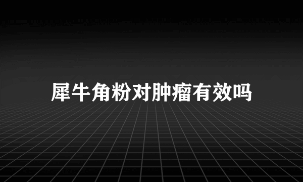 犀牛角粉对肿瘤有效吗