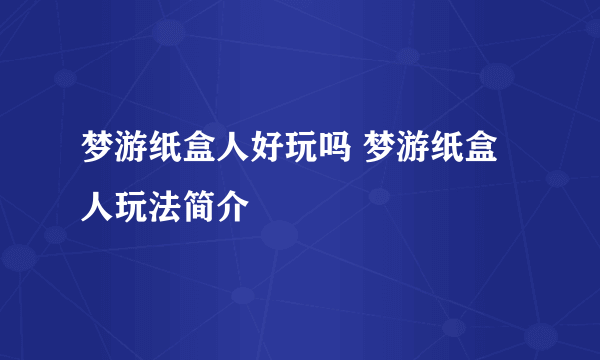 梦游纸盒人好玩吗 梦游纸盒人玩法简介