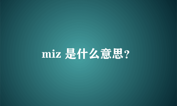 miz 是什么意思？