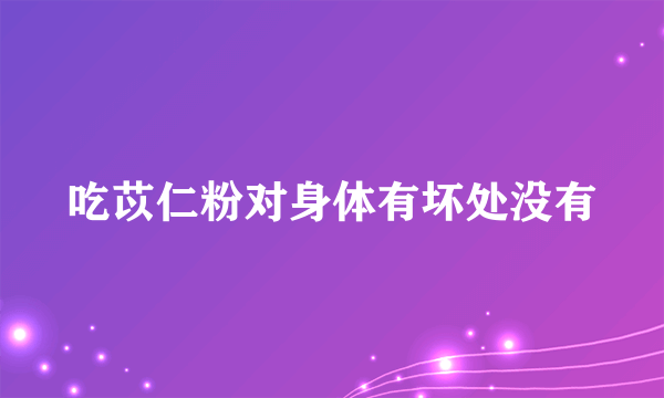 吃苡仁粉对身体有坏处没有