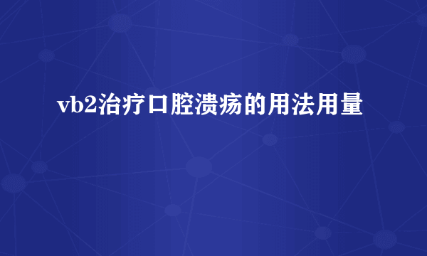 vb2治疗口腔溃疡的用法用量