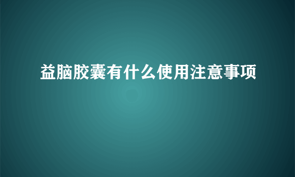 益脑胶囊有什么使用注意事项