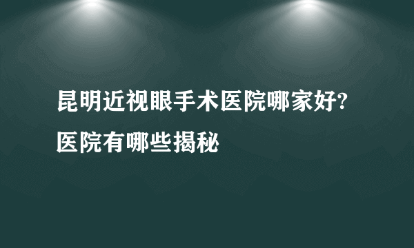 昆明近视眼手术医院哪家好?医院有哪些揭秘