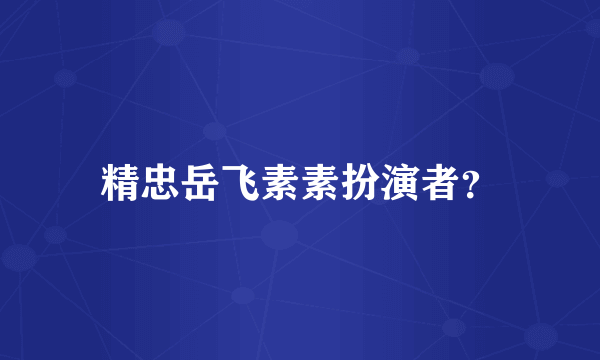 精忠岳飞素素扮演者？