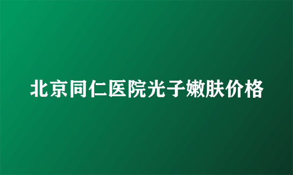 北京同仁医院光子嫩肤价格