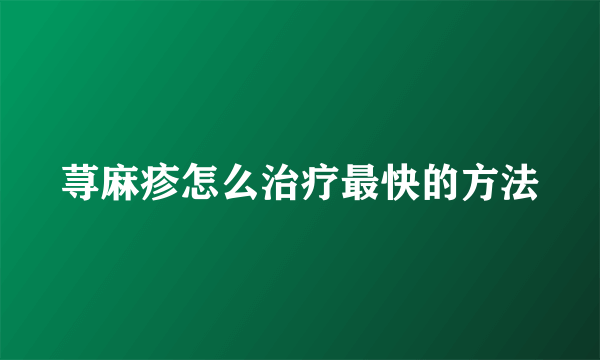 荨麻疹怎么治疗最快的方法