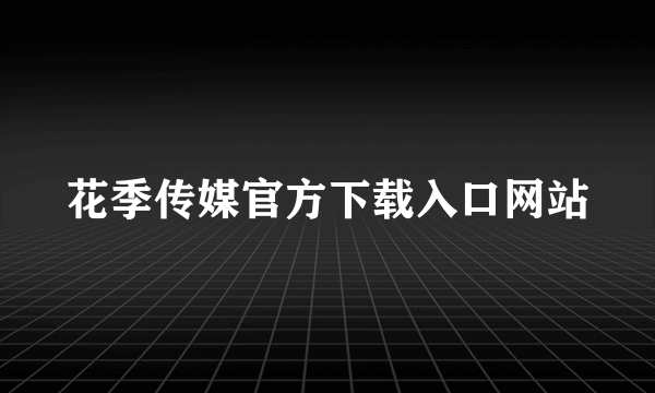 花季传媒官方下载入口网站