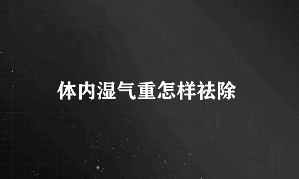 体内湿气重怎样祛除 