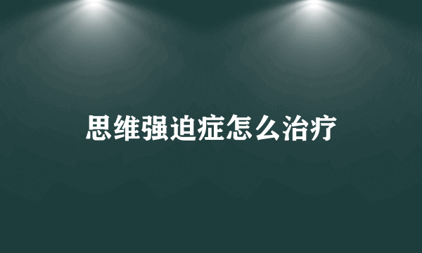 思维强迫症怎么治疗