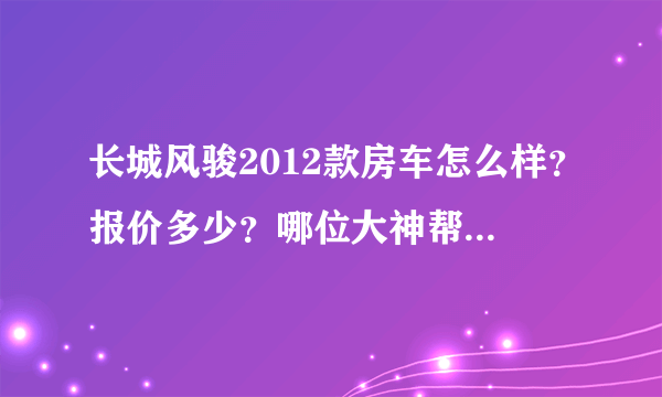 长城风骏2012款房车怎么样？报价多少？哪位大神帮忙看一下？