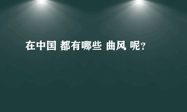 在中国 都有哪些 曲风 呢？