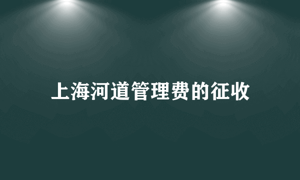 上海河道管理费的征收