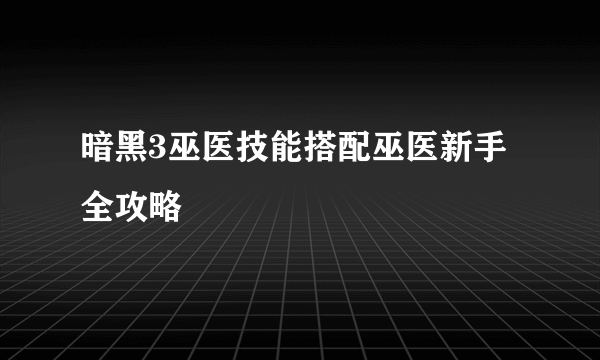 暗黑3巫医技能搭配巫医新手全攻略