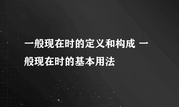 一般现在时的定义和构成 一般现在时的基本用法