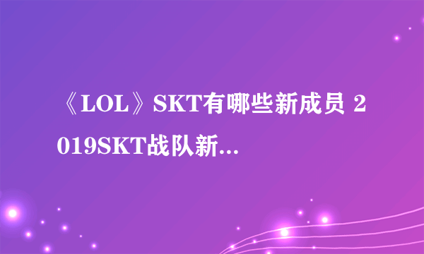 《LOL》SKT有哪些新成员 2019SKT战队新成员名单