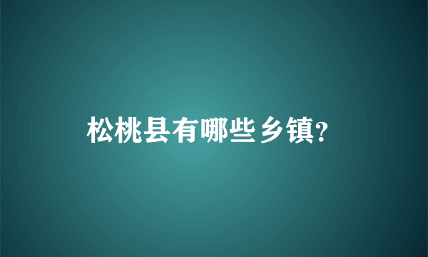 松桃县有哪些乡镇？