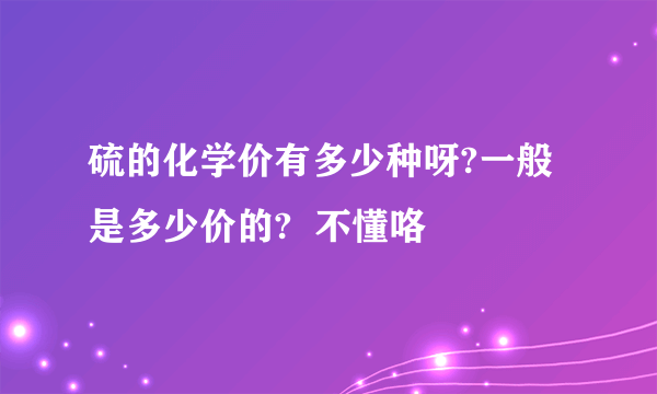 硫的化学价有多少种呀?一般是多少价的?  不懂咯