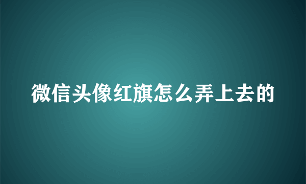 微信头像红旗怎么弄上去的